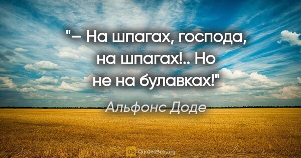 Альфонс Доде цитата: "– На шпагах, господа, на шпагах!.. Но не на булавках!"