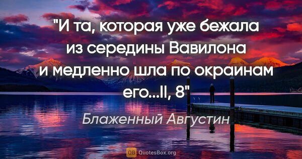 Блаженный Августин цитата: "И та, которая уже «бежала из середины Вавилона» и медленно шла..."