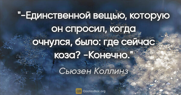 Сьюзен Коллинз цитата: "-Единственной вещью, которую он спросил, когда очнулся, было:..."