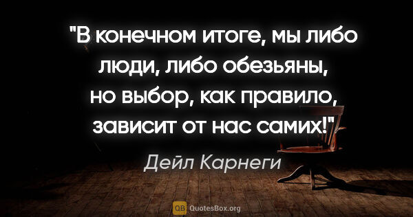 Дейл Карнеги цитата: "В конечном итоге, мы либо люди, либо обезьяны, но выбор, как..."