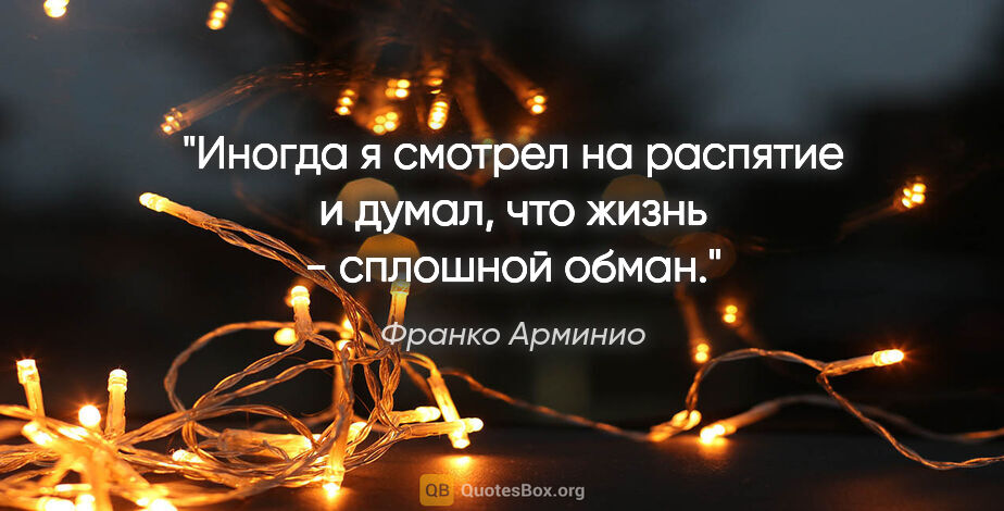 Франко Арминио цитата: "Иногда я смотрел на распятие и думал, что жизнь - сплошной обман."