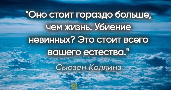 Сьюзен Коллинз цитата: "Оно стоит гораздо больше, чем жизнь.

Убиение невинных? Это..."