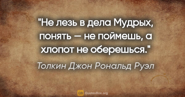 Толкин Джон Рональд Руэл цитата: "«Не лезь в дела Мудрых, понять — не поймешь, а хлопот не..."