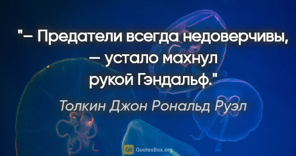 Толкин Джон Рональд Руэл цитата: "– Предатели всегда недоверчивы, — устало махнул рукой Гэндальф."