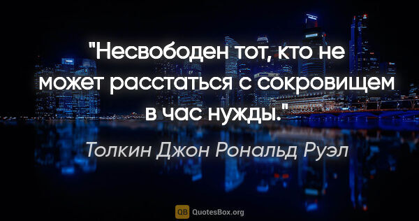 Толкин Джон Рональд Руэл цитата: "Несвободен тот, кто не может расстаться с сокровищем в час нужды."