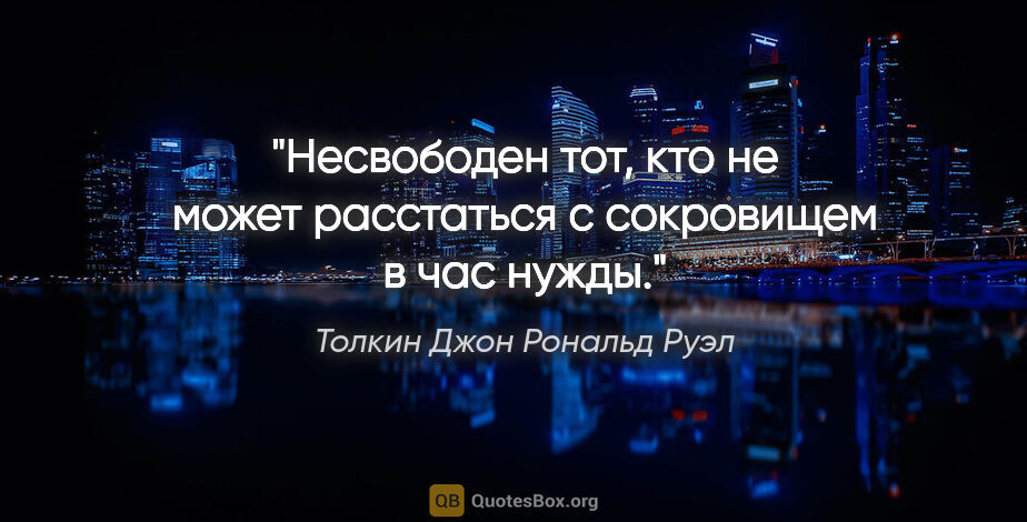 Толкин Джон Рональд Руэл цитата: "Несвободен тот, кто не может расстаться с сокровищем в час нужды."