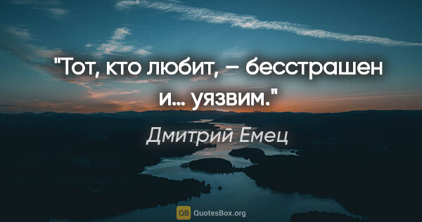 Дмитрий Емец цитата: "Тот, кто любит, – бесстрашен и… уязвим."