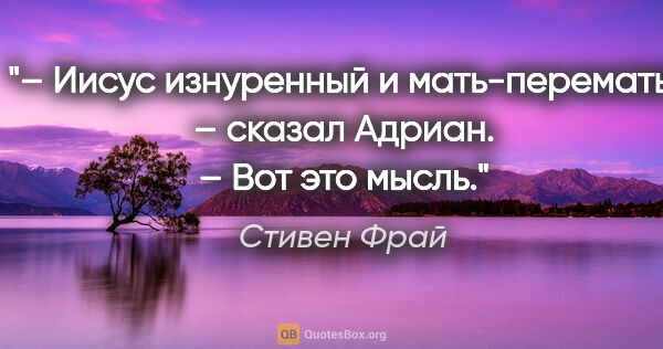 Стивен Фрай цитата: "– Иисус изнуренный и мать-перемать, – сказал Адриан. – Вот это..."