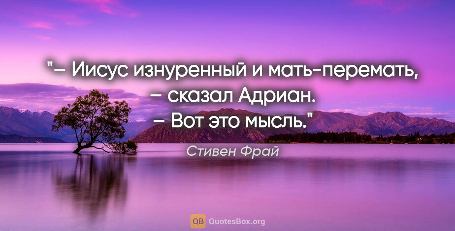 Стивен Фрай цитата: "– Иисус изнуренный и мать-перемать, – сказал Адриан. – Вот это..."