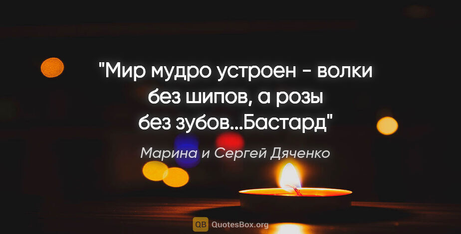 Марина и Сергей Дяченко цитата: "Мир мудро устроен - волки без шипов, а розы без зубов..."Бастард""