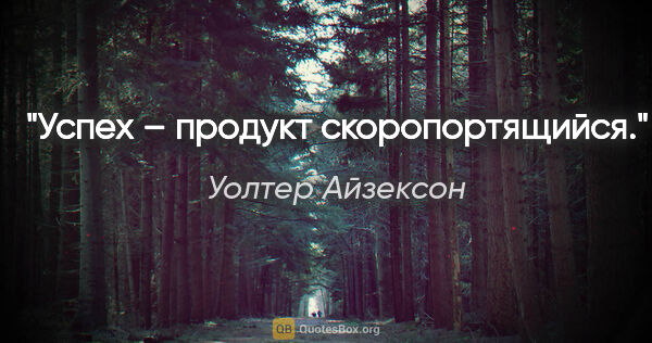 Уолтер Айзексон цитата: "«Успех – продукт скоропортящийся»."