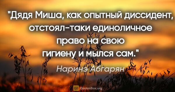 Наринэ Абгарян цитата: "Дядя Миша, как опытный диссидент, отстоял-таки единоличное..."