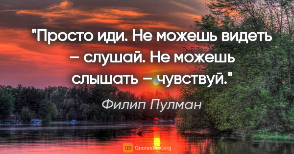 Филип Пулман цитата: "Просто иди. Не можешь видеть – слушай. Не можешь слышать –..."