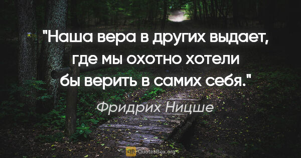 Фридрих Ницше цитата: "Наша вера в других выдает, где мы охотно хотели бы верить в..."