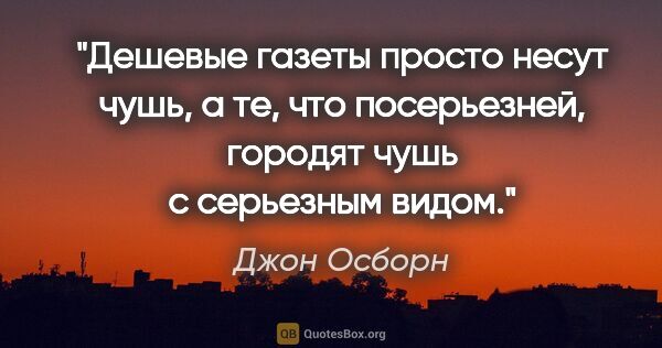 Джон Осборн цитата: "Дешевые газеты просто несут чушь, а те, что посерьезней,..."