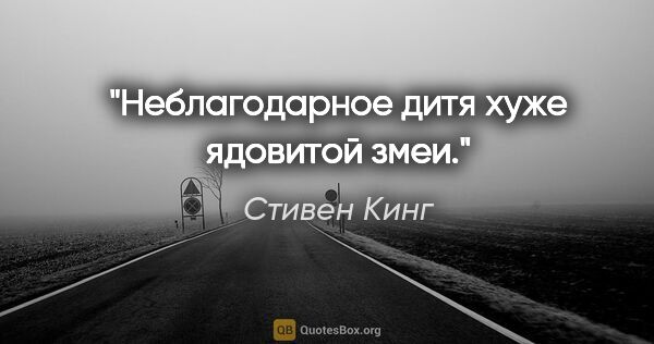 Стивен Кинг цитата: "Неблагодарное дитя хуже ядовитой змеи."