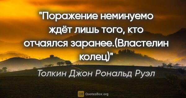 Толкин Джон Рональд Руэл цитата: "Поражение неминуемо ждёт лишь того, кто отчаялся..."