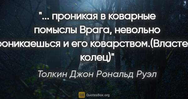 Толкин Джон Рональд Руэл цитата: " проникая в коварные помыслы Врага, невольно проникаешься и..."