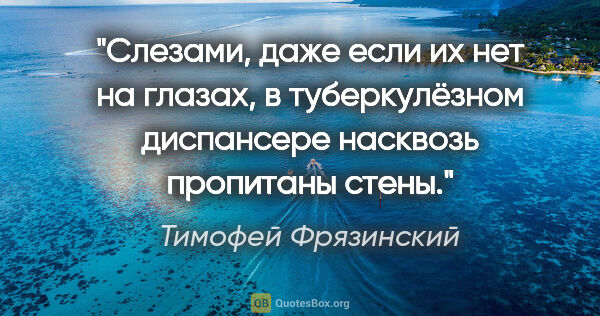 Тимофей Фрязинский цитата: "Слезами, даже если их нет на глазах, в туберкулёзном..."