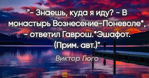 Виктор Гюго цитата: "- Знаешь, куда я иду?

- В монастырь Вознесение-Поневоле*, -..."