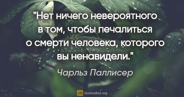 Чарльз Паллисер цитата: "Нет ничего невероятного в том, чтобы печалиться о смерти..."