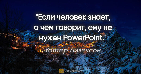 Уолтер Айзексон цитата: "Если человек знает, о чем говорит, ему не нужен PowerPoint."