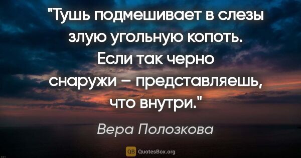 Вера Полозкова цитата: "Тушь подмешивает в слезы злую угольную копоть.

Если так черно..."