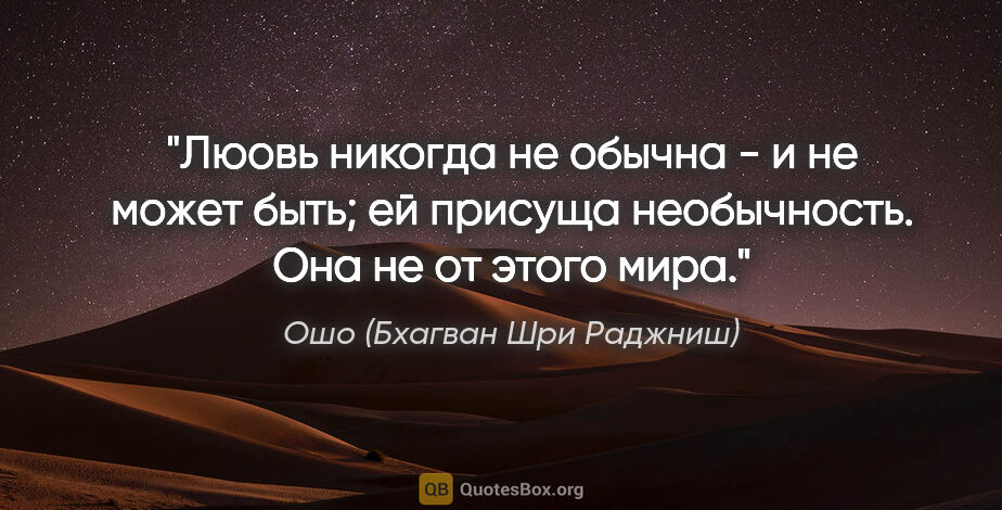 Ошо (Бхагван Шри Раджниш) цитата: "Люовь никогда не обычна - и не может быть; ей присуща..."