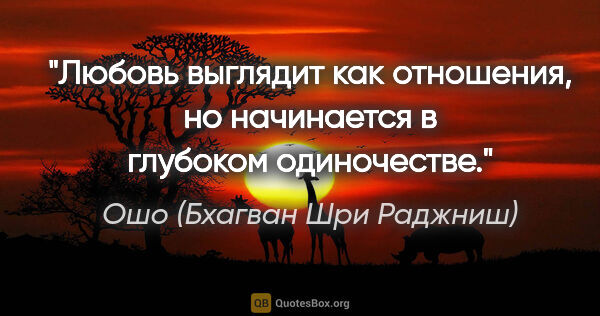 Ошо (Бхагван Шри Раджниш) цитата: "Любовь выглядит как отношения, но начинается в глубоком..."