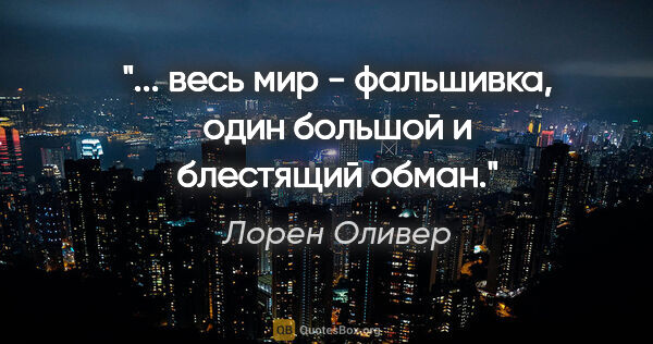 Лорен Оливер цитата: "... весь мир - фальшивка, один большой и блестящий обман."