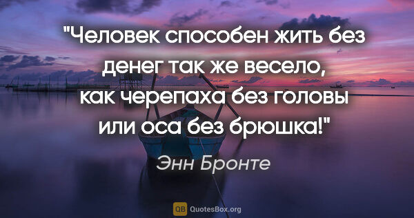 Энн Бронте цитата: "Человек способен жить без денег так же весело, как черепаха..."