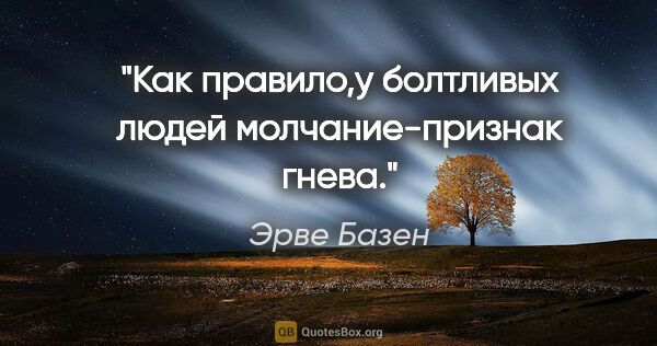 Эрве Базен цитата: "Как правило,у болтливых людей молчание-признак гнева."