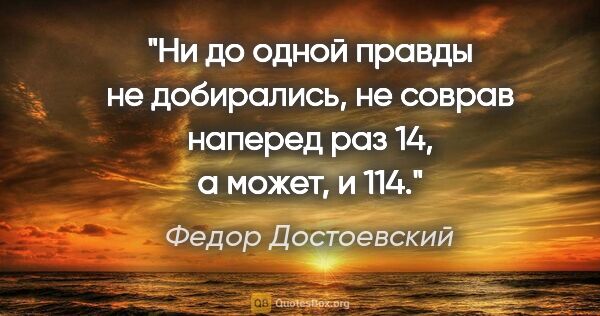 Федор Достоевский цитата: "Ни до одной правды не добирались, не соврав наперед раз 14, а..."