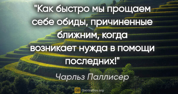 Чарльз Паллисер цитата: "Как быстро мы прощаем себе обиды, причиненные ближним, когда..."