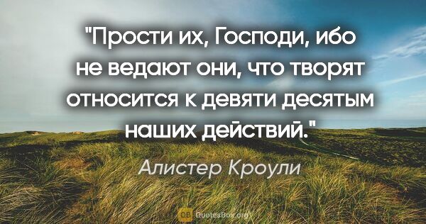 Алистер Кроули цитата: ""Прости их, Господи, ибо не ведают они, что творят" относится..."