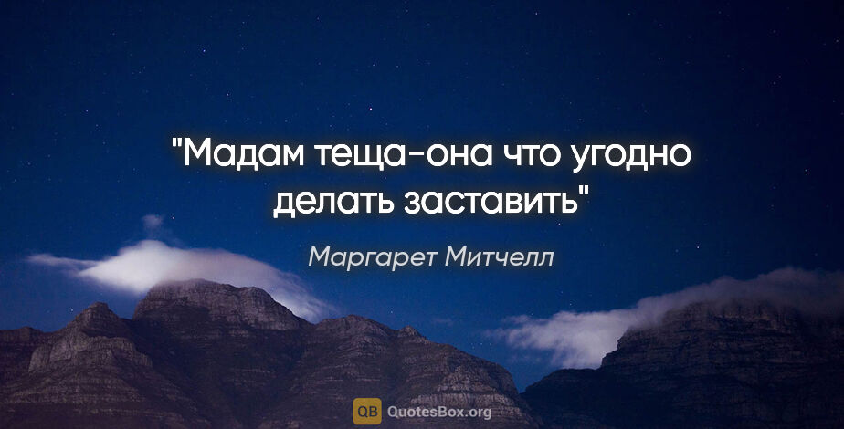 Маргарет Митчелл цитата: "Мадам теща-она что угодно делать заставить"