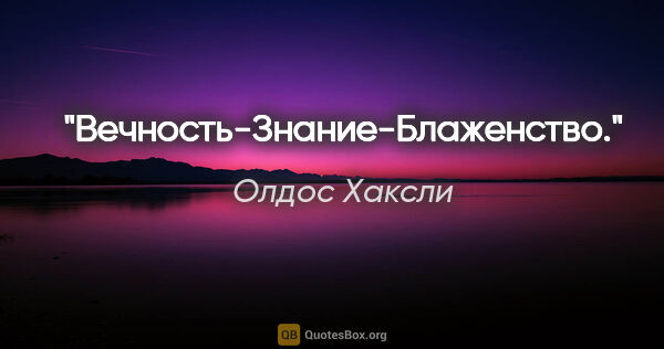 Олдос Хаксли цитата: "Вечность-Знание-Блаженство."