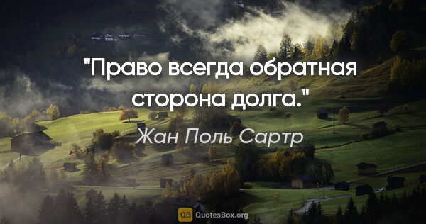 Жан Поль Сартр цитата: "Право всегда обратная сторона долга."