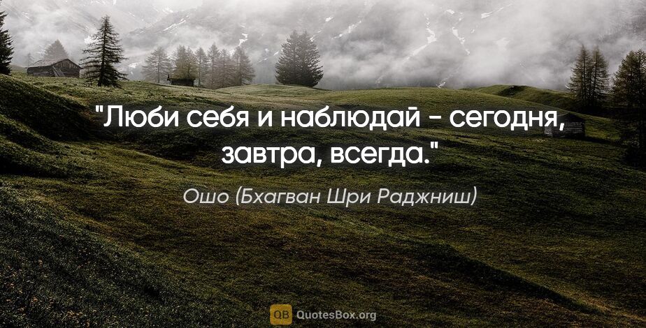 Ошо (Бхагван Шри Раджниш) цитата: "Люби себя и наблюдай - сегодня, завтра, всегда."