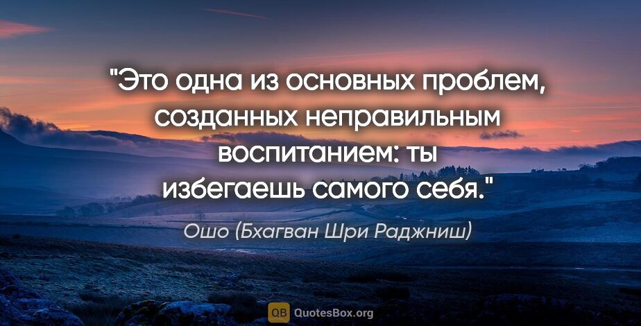 Ошо (Бхагван Шри Раджниш) цитата: "Это одна из основных проблем, созданных неправильным..."