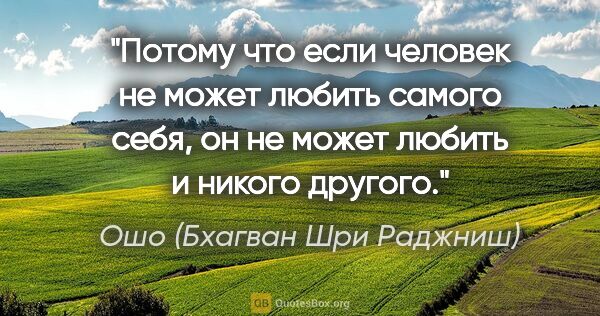 Ошо (Бхагван Шри Раджниш) цитата: "Потому что если человек не может любить самого себя, он не..."