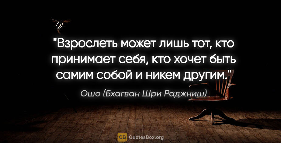 Ошо (Бхагван Шри Раджниш) цитата: "Взрослеть может лишь тот, кто принимает себя, кто хочет быть..."