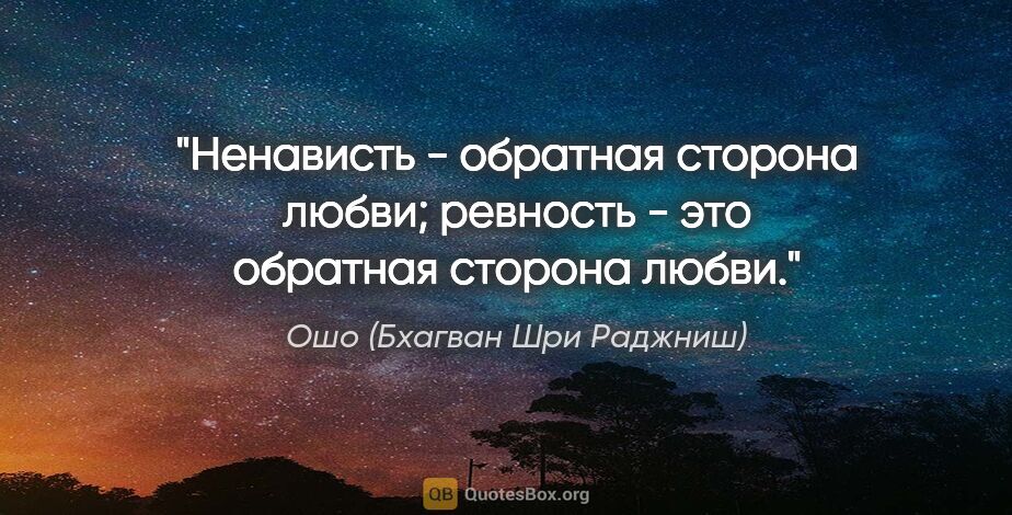 Ошо (Бхагван Шри Раджниш) цитата: "Ненависть - обратная сторона любви; ревность - это обратная..."