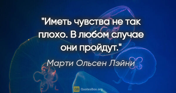 Марти Ольсен Лэйни цитата: "Иметь чувства не так плохо. В любом случае они пройдут."