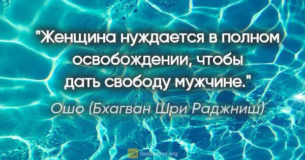 Ошо (Бхагван Шри Раджниш) цитата: "Женщина нуждается в полном освобождении, чтобы дать свободу..."