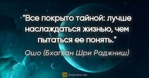 Ошо (Бхагван Шри Раджниш) цитата: "Все покрыто тайной: лучше наслаждаться жизнью, чем пытаться ее..."