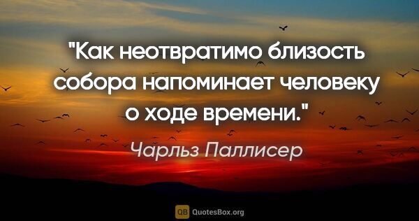 Чарльз Паллисер цитата: "Как неотвратимо близость собора напоминает человеку о ходе..."