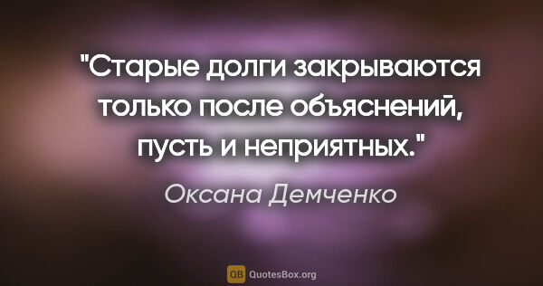 Оксана Демченко цитата: "Старые долги закрываются только после объяснений, пусть и..."