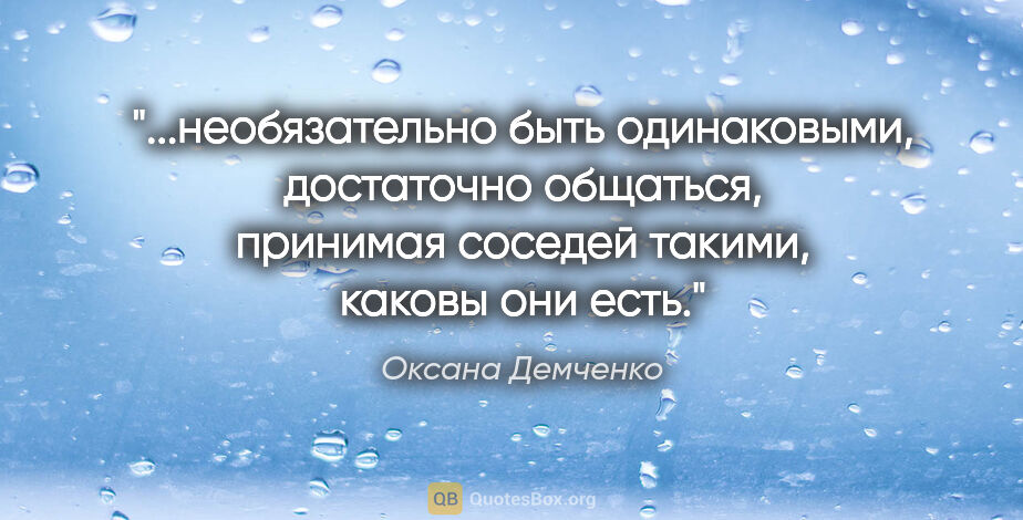 Оксана Демченко цитата: "необязательно быть одинаковыми, достаточно общаться, принимая..."