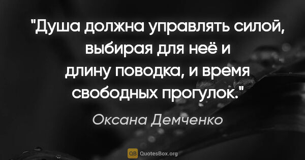 Оксана Демченко цитата: "Душа должна управлять силой, выбирая для неё и длину поводка,..."